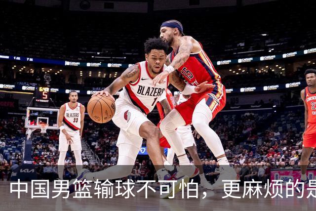 中国男篮输球不可怕，更麻烦的是这三件事，未来或长期被日本压制，朱芳雨一句话点破真相